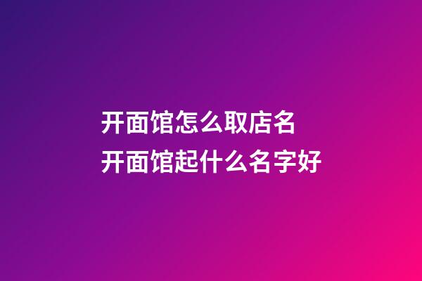 开面馆怎么取店名 开面馆起什么名字好-第1张-店铺起名-玄机派